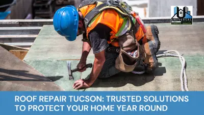 Roof Repair Tucson: Trusted Solutions to Protect Your Home Year Round